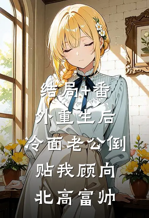 结局+番外重生后，冷面老公倒贴我顾向北高富帅
