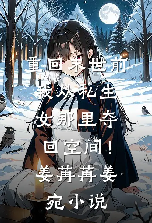重回末世前，我从私生女那里夺回空间！姜苒苒姜宛小说