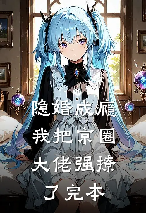 隐婚成瘾，我把京圈大佬强撩了完本