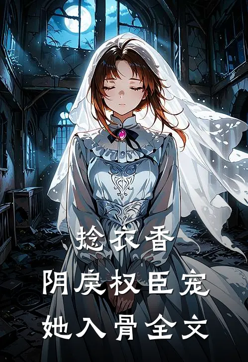 捻衣香：阴戾权臣宠她入骨全文