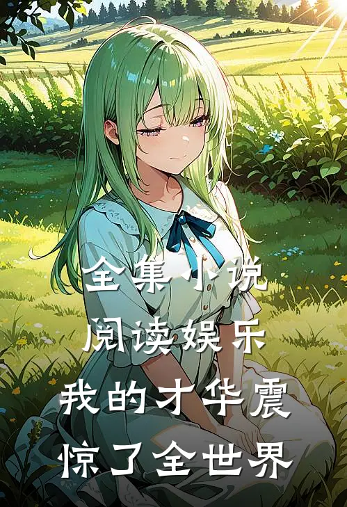 全集小说阅读娱乐：我的才华震惊了全世界