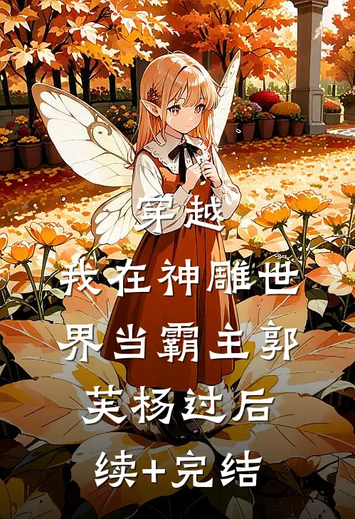 穿越：我在神雕世界当霸主郭芙杨过后续+完结