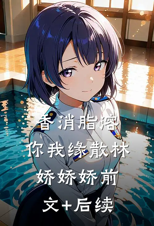 香消脂溶，你我缘散林娇娇娇前文+后续