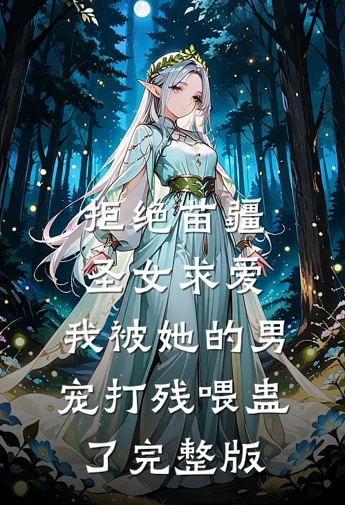 拒绝苗疆圣女求爱，我被她的男宠打残喂蛊了完整版