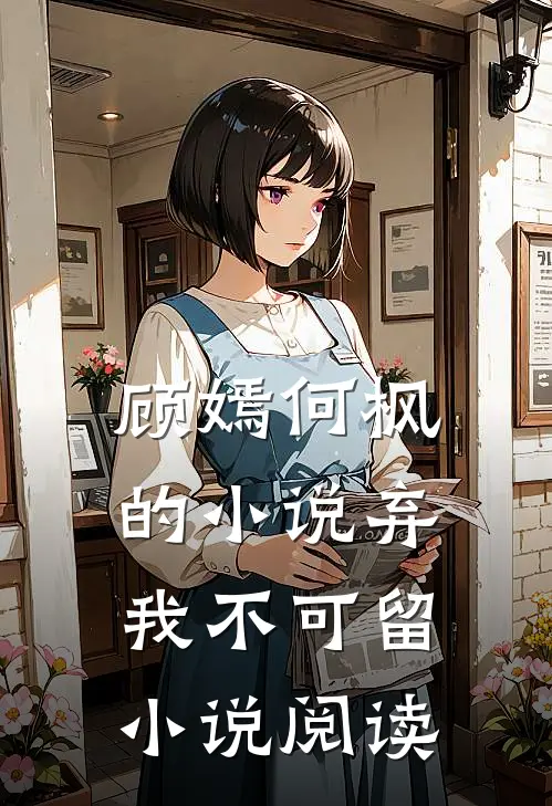 顾嫣何枫的小说弃我不可留小说阅读