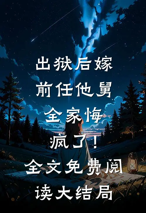 出狱后嫁前任他舅，全家悔疯了！全文免费阅读大结局