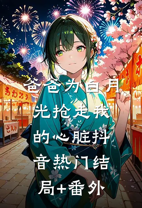 爸爸为白月光抢走我的心脏抖音热门结局+番外
