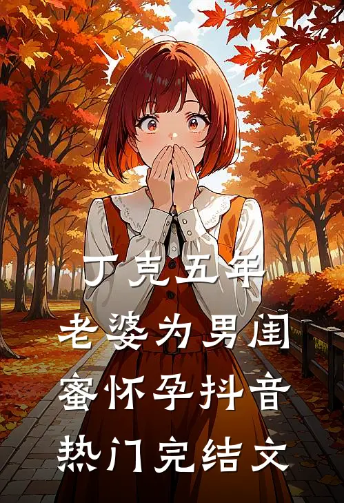 丁克五年，老婆为男闺蜜怀孕抖音热门完结文