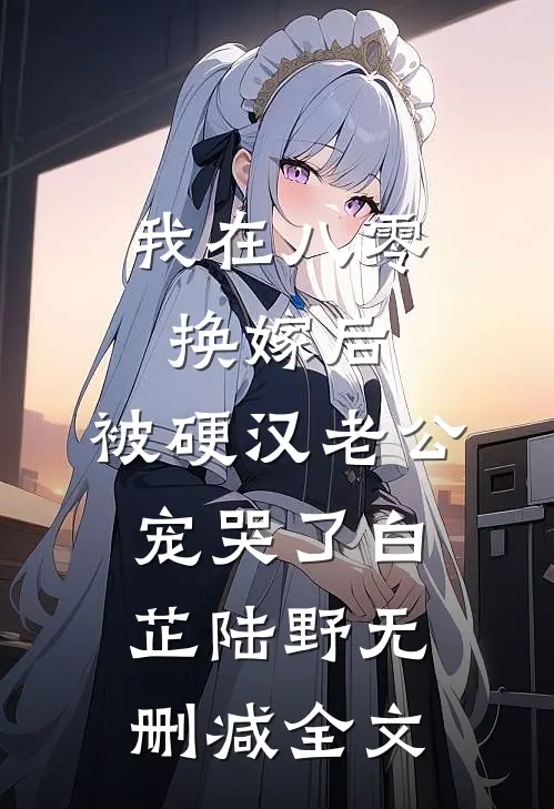 我在八零换嫁后，被硬汉老公宠哭了白芷陆野无删减全文