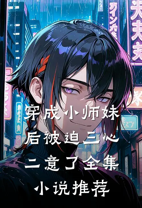 穿成小师妹后被迫三心二意了全集推荐阅读