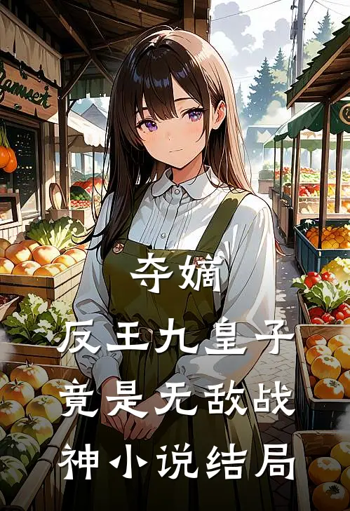 夺嫡：反王九皇子，竟是无敌战神小说结局