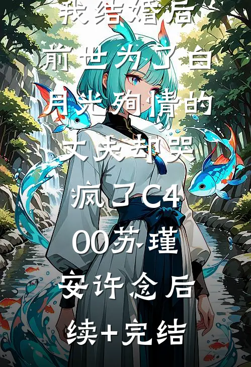 我结婚后，前世为了白月光殉情的丈夫却哭疯了C400苏瑾安许念后续+完结
