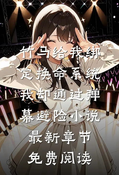 竹马给我绑定换命系统，我却通过弹幕避险小说最新章节免费阅读