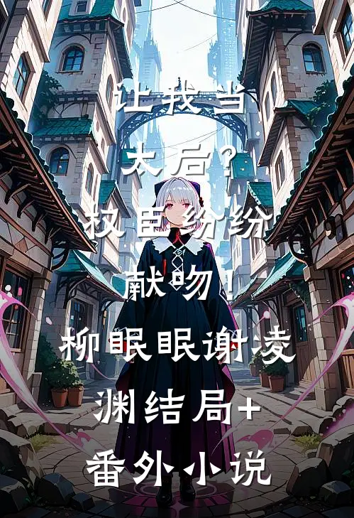 让我当太后？权臣纷纷献吻！柳眠眠谢凌渊结局+番外小说