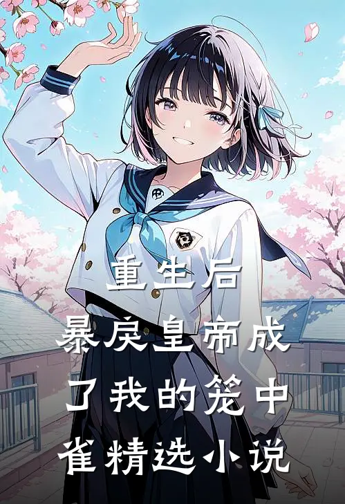 重生后，暴戾皇帝成了我的笼中雀精选小说