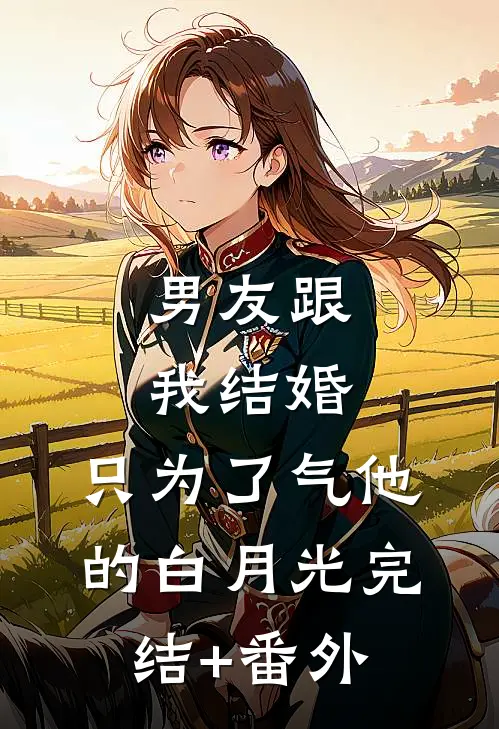 男友跟我结婚，只为了气他的白月光完结+番外