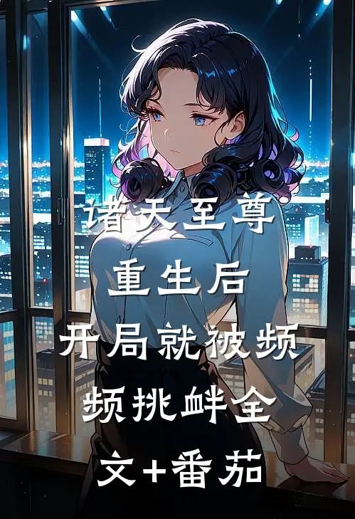诸天至尊重生后，开局就被频频挑衅全文+番茄
