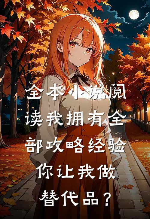 全本小说阅读我拥有全部攻略经验，你让我做替代品？