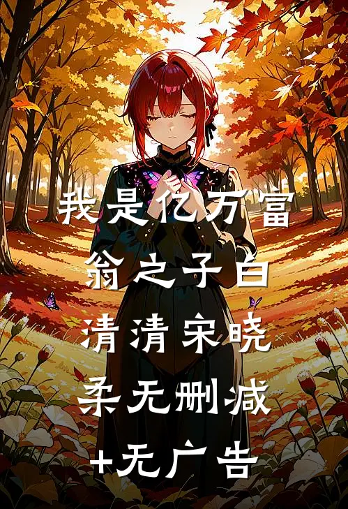 我是亿万富翁之子白清清宋晓柔无删减+无广告