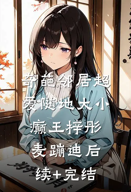 奇葩邻居超爱随地大小癫王梓彤麦蹦迪后续+完结