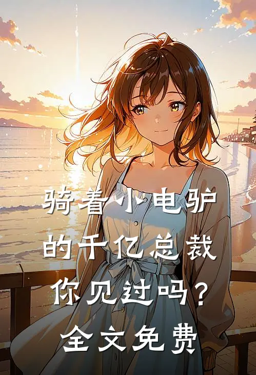 骑着小电驴的千亿总裁，你见过吗？全文免费
