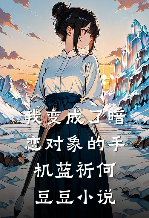 我变成了暗恋对象的手机蓝祈何豆豆小说