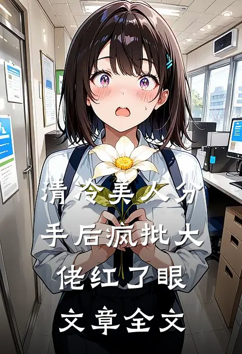 清冷美人分手后疯批大佬红了眼文章全文