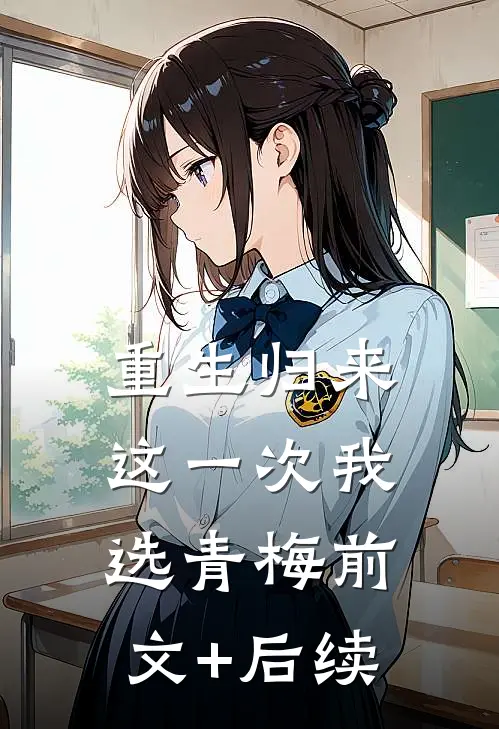 重生归来，这一次我选青梅前文+后续