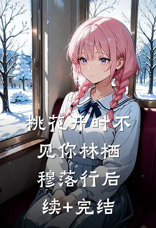桃花开时不见你林栖穆落行后续+完结