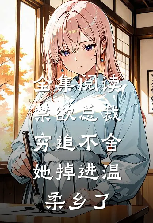 全集阅读禁欲总裁穷追不舍，她掉进温柔乡了