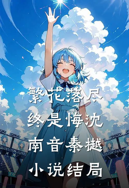 繁花落尽终是悔沈南音秦樾小说结局