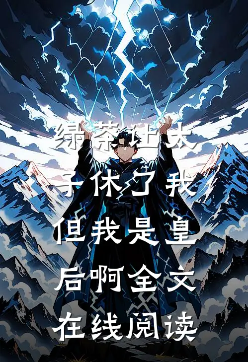 绿茶让太子休了我，但我是皇后啊全文在线阅读
