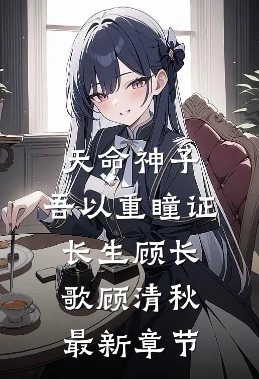 天命神子，吾以重瞳证长生顾长歌顾清秋最新章节