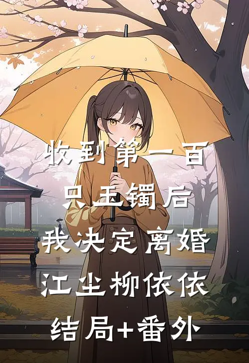 收到第一百只玉镯后，我决定离婚江尘柳依依结局+番外