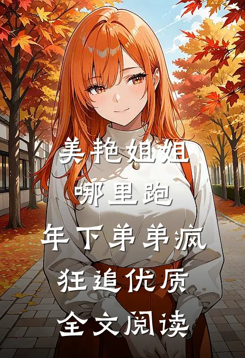 美艳姐姐哪里跑，年下弟弟疯狂追优质全文阅读