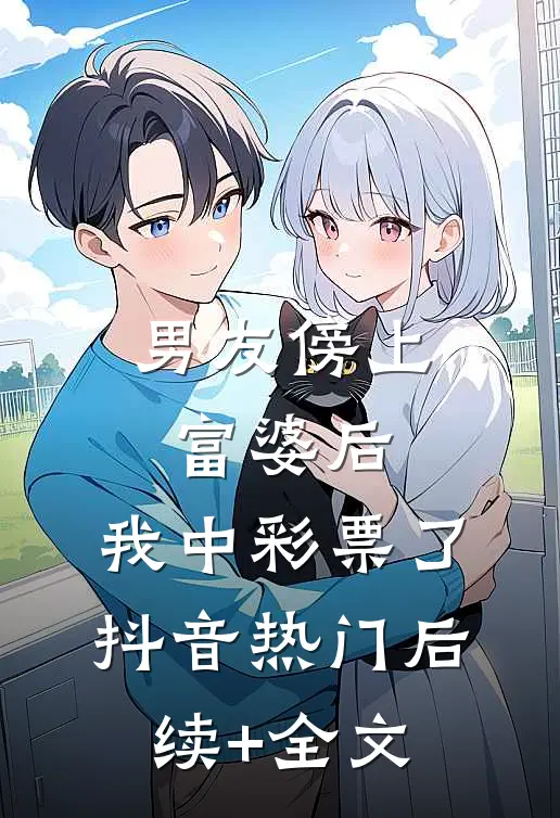 男友傍上富婆后，我中彩票了抖音热门后续+全文