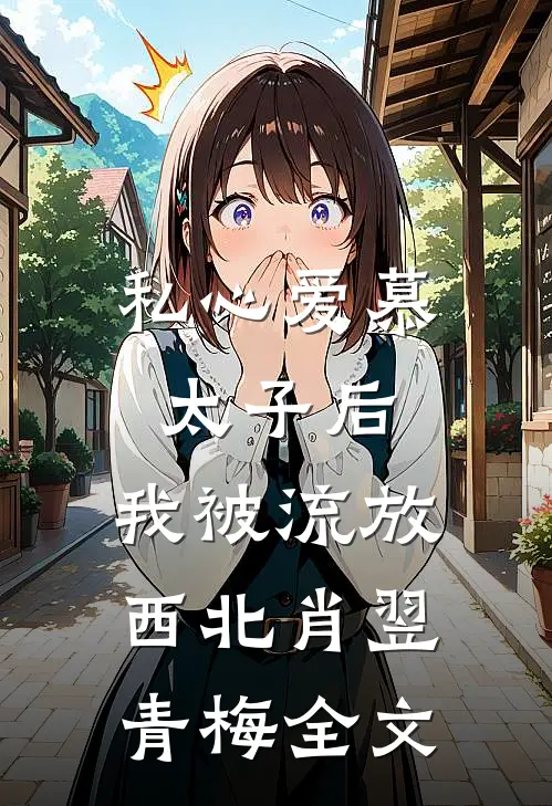 私心爱慕太子后，我被流放西北肖翌青梅全文