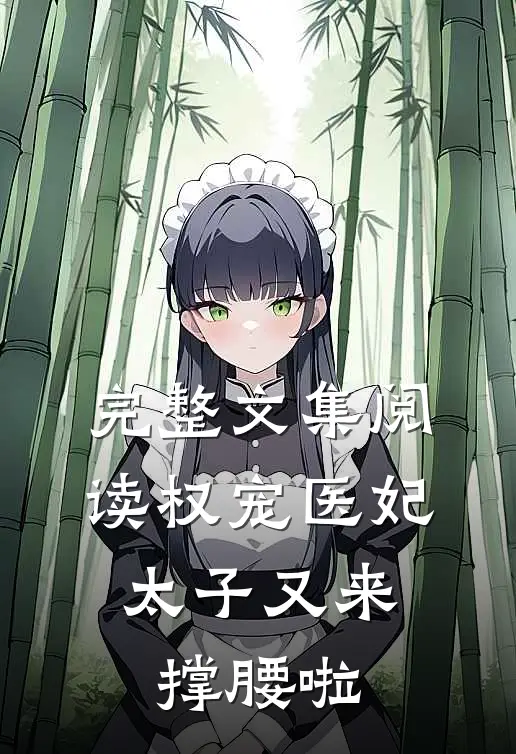 完整文集阅读权宠医妃：太子又来撑腰啦