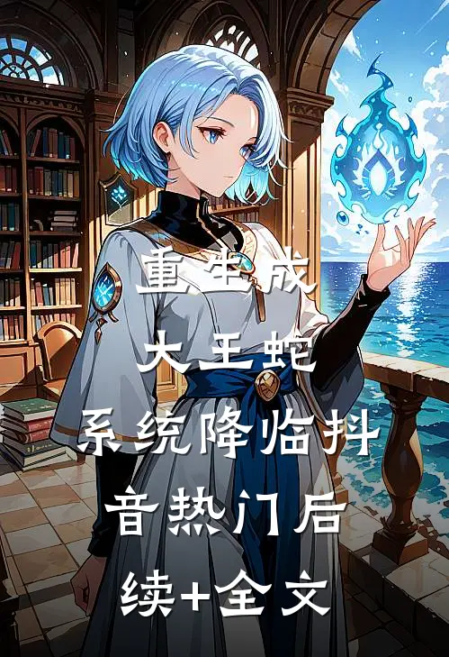 重生成大王蛇，系统降临抖音热门后续+全文