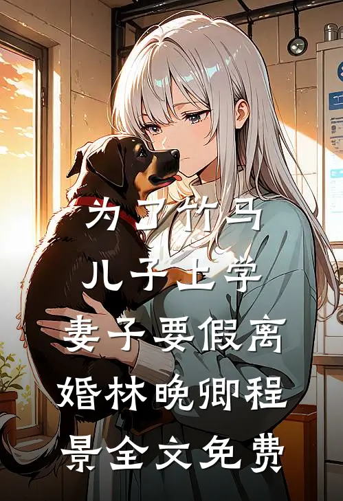 为了竹马儿子上学，妻子要假离婚林晚卿程景全文免费