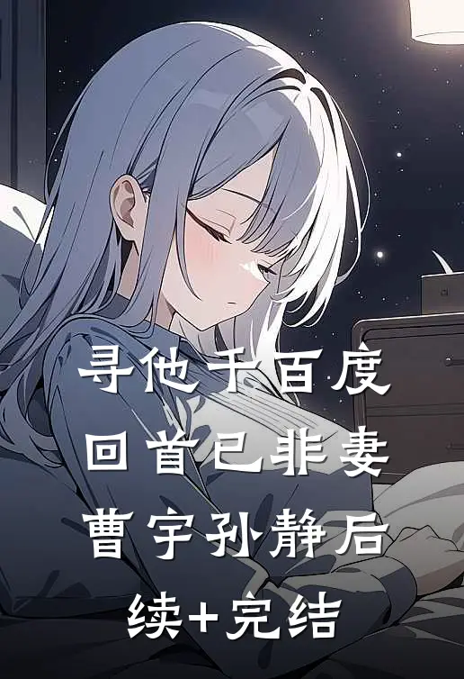寻他千百度，回首已非妻曹宇孙静后续+完结