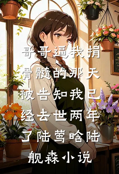 哥哥逼我捐骨髓的那天，被告知我已经去世两年了陆莺晗陆舰森小说