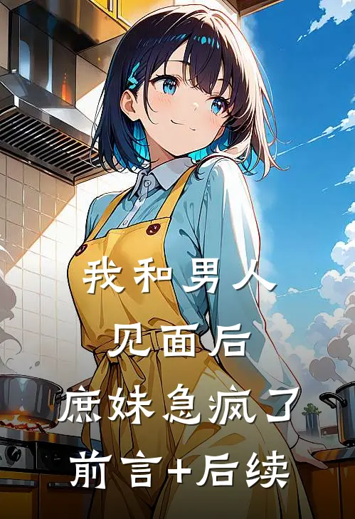 我和男人见面后，庶妹急疯了前言+后续