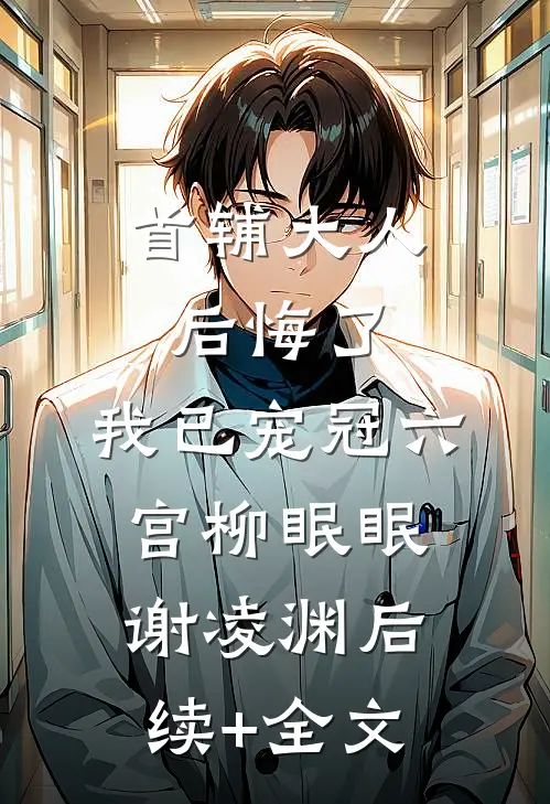 首辅大人后悔了，我已宠冠六宫柳眠眠谢凌渊后续+全文