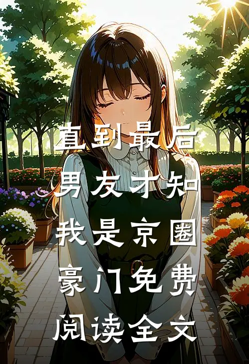 直到最后，男友才知我是京圈豪门免费阅读全文