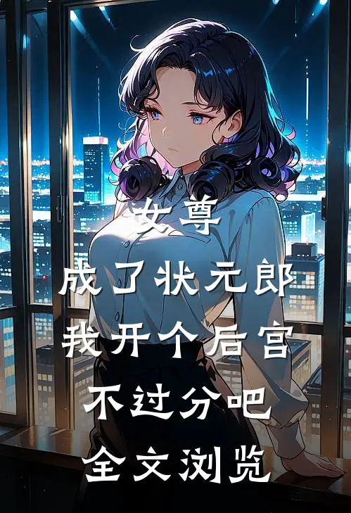 女尊：成了状元郎，我开个后宫不过分吧全文浏览