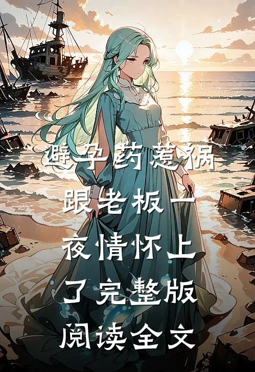 避孕药惹祸跟老板一夜情怀上了完整版阅读全文