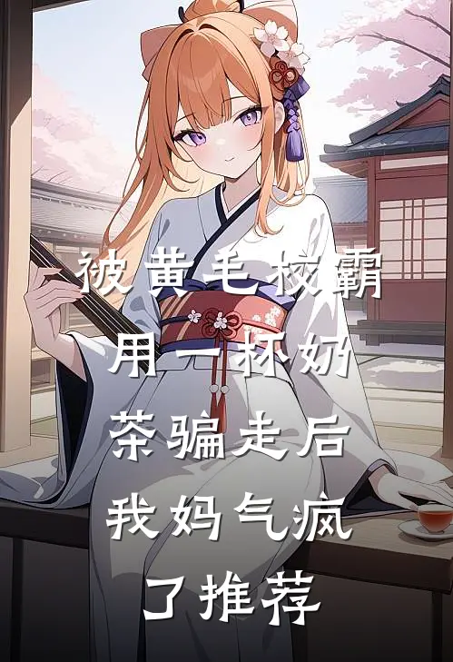 被黄毛校霸用一杯奶茶骗走后，我妈气疯了推荐