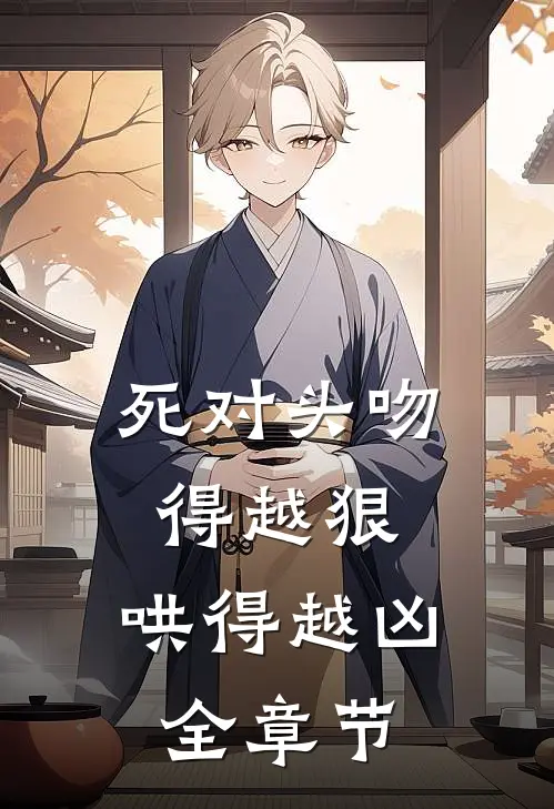 死对头吻得越狠，哄得越凶全章节