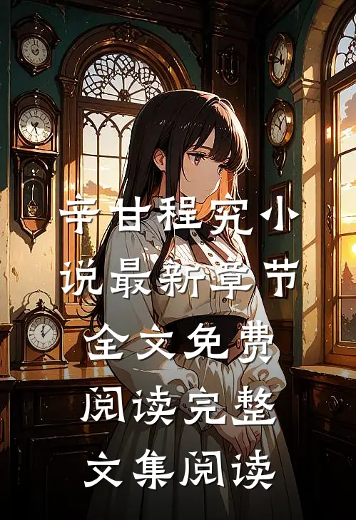 辛甘程究小说最新章节全文免费阅读完整文集阅读